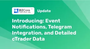 B2Core Unveils Significant Update with Event Notifications, Telegram Integration & cTrader Data Details