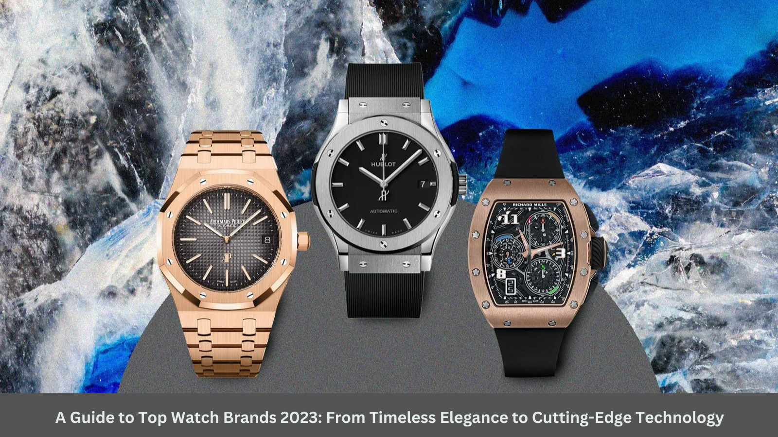 A Guide to Top Watch Brands 2023: From Timeless Elegance to Cutting-Edge Technology