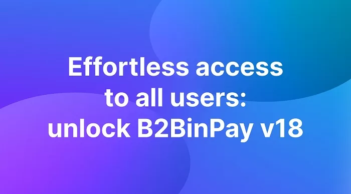 B2BinPay's Latest v18 Release Unites Accounts for Enhanced User Experience